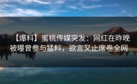 【爆料】蜜桃传媒突发：网红在昨晚被曝曾参与猛料，欲言又止席卷全网