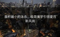 面积最小的泳衣：极简美学引领夏日新风尚