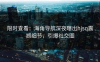 限时查看：海角导航深夜曝出hjsq震撼细节，引爆社交圈