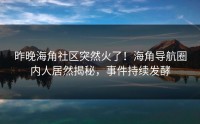 昨晚海角社区突然火了！海角导航圈内人居然揭秘，事件持续发酵