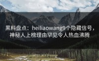 黒料盘点：heiliaowang9个隐藏信号，神秘人上榜理由罕见令人热血沸腾