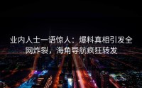 业内人士一语惊人：爆料真相引发全网炸裂，海角导航疯狂转发