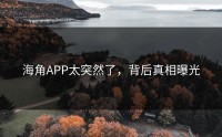 海角APP太突然了，背后真相曝光