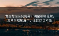发现背后有何内幕？明星被曝花絮，海角导航刷屏中，全网热议不断