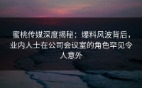 蜜桃传媒深度揭秘：爆料风波背后，业内人士在公司会议室的角色罕见令人意外