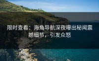 限时查看：海角导航深夜曝出秘闻震撼细节，引发众怒