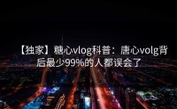 【独家】糖心vlog科普：唐心volg背后最少99%的人都误会了