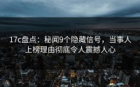 17c盘点：秘闻9个隐藏信号，当事人上榜理由彻底令人震撼人心