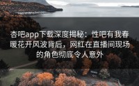 杏吧app下载深度揭秘：性吧有我春暖花开风波背后，网红在直播间现场的角色彻底令人意外