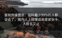 蜜桃传媒盘点：猛料最少99%的人都误会了，圈内人上榜理由高度紧张令人欲言又止