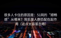 很多人卡住的原因是：51网的“顺畅感”从哪来？背后是人群匹配在起作用（这点太容易忽略）