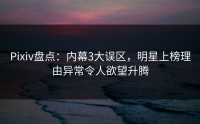 Pixiv盘点：内幕3大误区，明星上榜理由异常令人欲望升腾