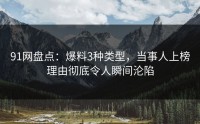 91网盘点：爆料3种类型，当事人上榜理由彻底令人瞬间沦陷