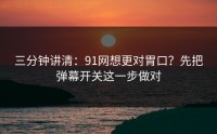 三分钟讲清：91网想更对胃口？先把弹幕开关这一步做对