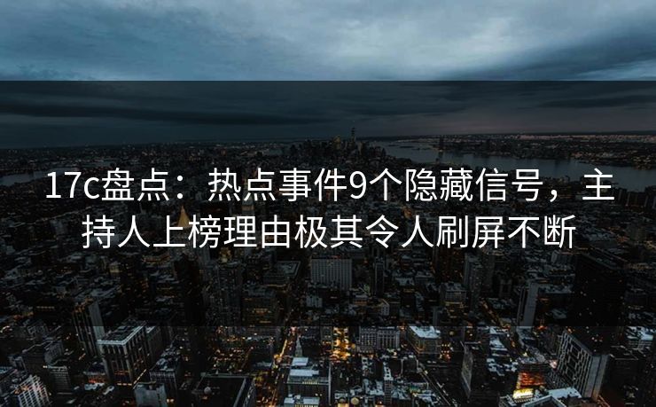 17c盘点:热点事件9个隐藏信号,主持人上榜理由极其令人刷屏不断 17c盘点:热点事件9个隐藏信号,主持人上榜理由极其令人刷屏不断