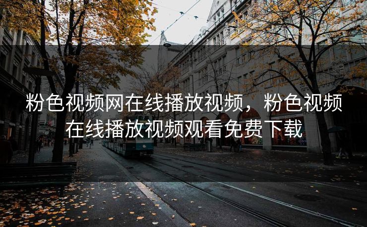 粉色视频网在线播放视频，粉色视频在线播放视频观看免费下载
