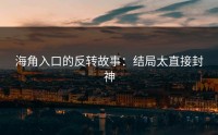 海角入口的反转故事：结局太直接封神