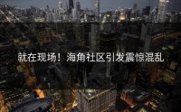 就在现场！海角社区引发震惊混乱