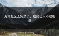 海角社区太突然了，结局让人不敢相信