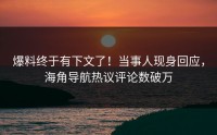爆料终于有下文了！当事人现身回应，海角导航热议评论数破万
