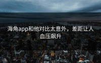 海角app和他对比太意外，差距让人血压飙升
