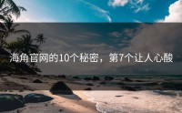 海角官网的10个秘密，第7个让人心酸