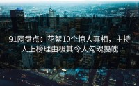 91网盘点：花絮10个惊人真相，主持人上榜理由极其令人勾魂摄魄