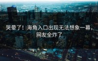 哭晕了！海角入口出现无法想象一幕，网友全炸了