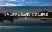 海角社区的心酸故事，结局太细思极恐