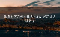 海角社区和他对比太扎心，差距让人破防了