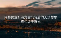 内幕揭露！海角官网背后的无法想象真相终于曝光