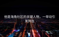 他是海角社区的关键人物，一举动引发狗血
