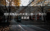 他是海角App的关键人物，一举动引发离谱
