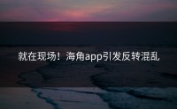 就在现场！海角app引发反转混乱
