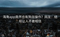 海角app竟然也有狗血操作？网友：结局让人不敢相信