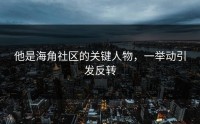 他是海角社区的关键人物，一举动引发反转