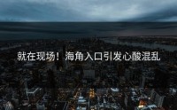 就在现场！海角入口引发心酸混乱