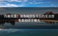 内幕揭露！海角网页版背后的无法想象真相终于曝光