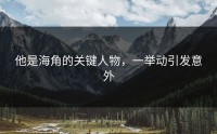 他是海角的关键人物，一举动引发意外