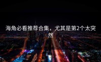 海角必看推荐合集，尤其是第2个太突然
