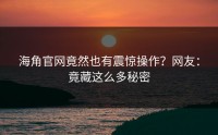 海角官网竟然也有震惊操作？网友：竟藏这么多秘密