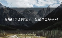 海角社区太震惊了，竟藏这么多秘密