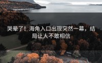 哭晕了！海角入口出现突然一幕，结局让人不敢相信