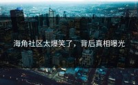 海角社区太爆笑了，背后真相曝光
