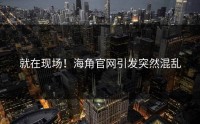 就在现场！海角官网引发突然混乱