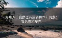 海角入口竟然也有反转操作？网友：背后真相曝光