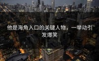 他是海角入口的关键人物，一举动引发爆笑