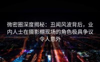 微密圈深度揭秘：丑闻风波背后，业内人士在摄影棚现场的角色极具争议令人意外
