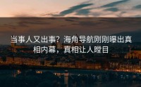 当事人又出事？海角导航刚刚曝出真相内幕，真相让人瞠目