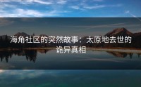 海角社区的突然故事：太原地去世的诡异真相